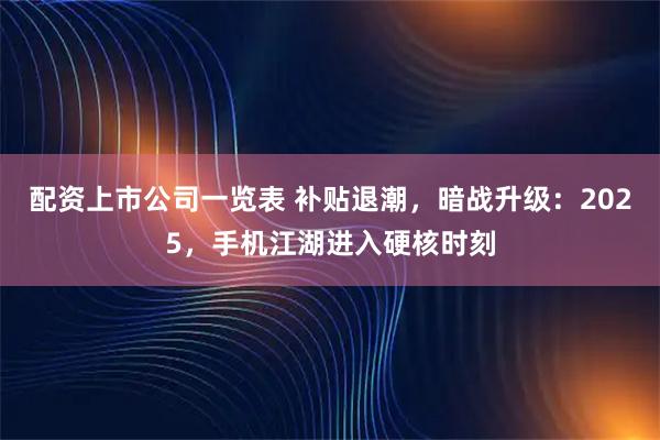 配资上市公司一览表 补贴退潮，暗战升级：2025，手机江湖进入硬核时刻