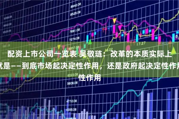 配资上市公司一览表 吴敬琏：改革的本质实际上就是——到底市场起决定性作用，还是政府起决定性作用