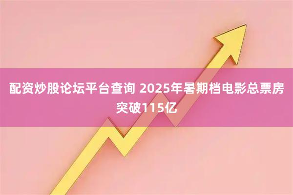 配资炒股论坛平台查询 2025年暑期档电影总票房突破115亿