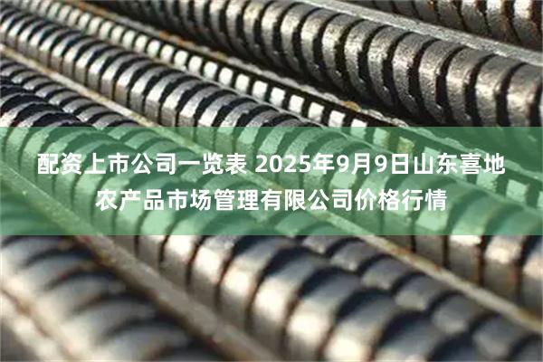 配资上市公司一览表 2025年9月9日山东喜地农产品市场管理有限公司价格行情