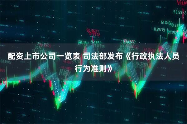 配资上市公司一览表 司法部发布《行政执法人员行为准则》