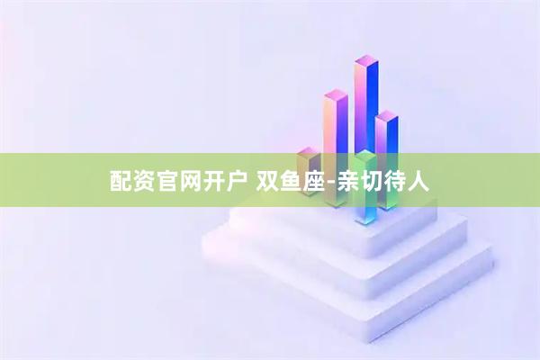 配资官网开户 双鱼座-亲切待人