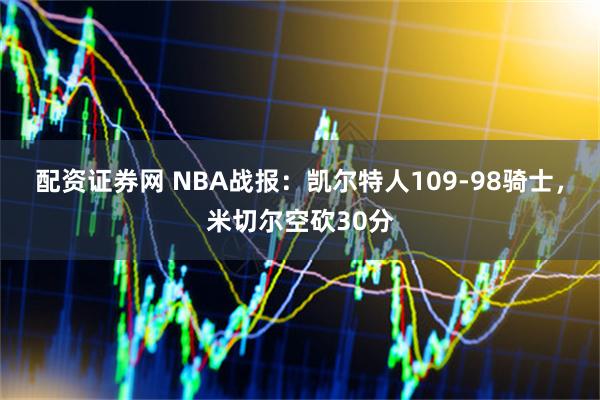 配资证券网 NBA战报：凯尔特人109-98骑士，米切尔空砍30分